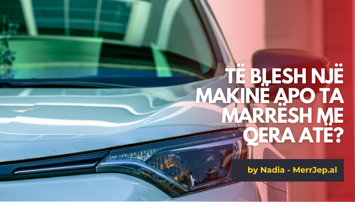 Të blesh një makinë apo ta marrësh me qera atë?