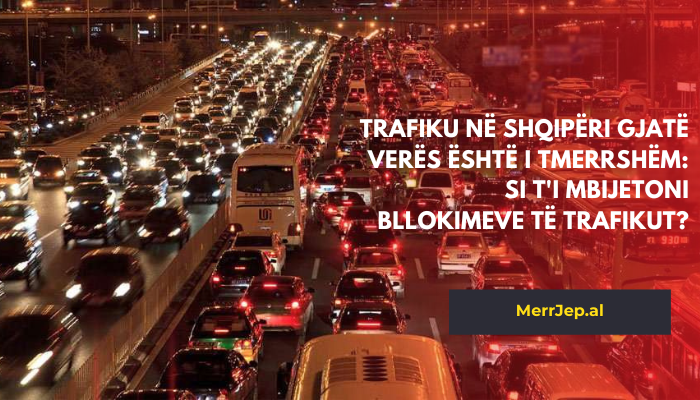 Trafiku në Shqipëri gjatë verës është i tmerrshëm: Si t'i mbijetoni bllokimeve të trafikut?