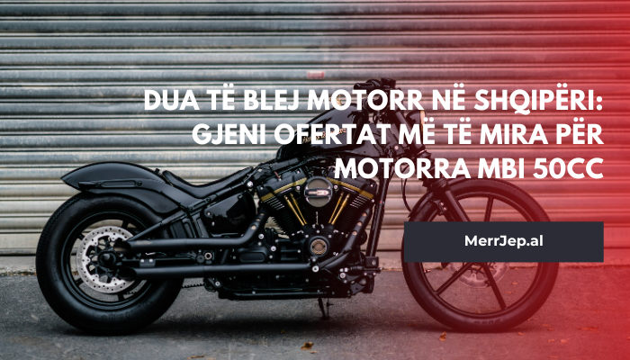 Dua të blej motorr në Shqipëri: Gjeni ofertat më të mira për motorra mbi 50cc