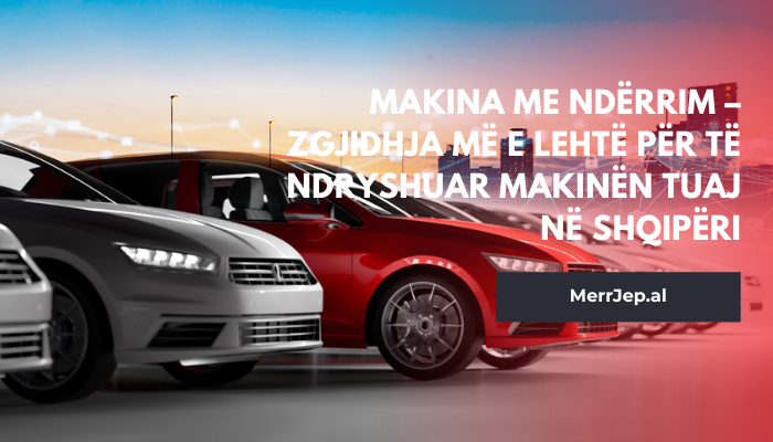 Makina me ndërrim – Zgjidhja më e lehtë për të ndryshuar makinën tuaj në Shqipëri
