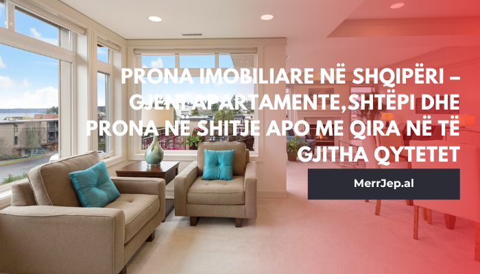Prona imobiliare në Shqipëri – Gjeni apartamente dhe shtëpi në shitje apo me qera në të gjitha qytetet