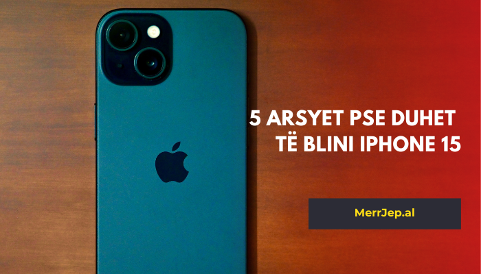 5 Arsyet pse duhet të blini iPhone 15