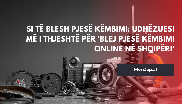 Si të blesh pjesë këmbimi: Udhëzuesi më i thjeshtë për ‘blej pjesë këmbimi online në Shqipëri’